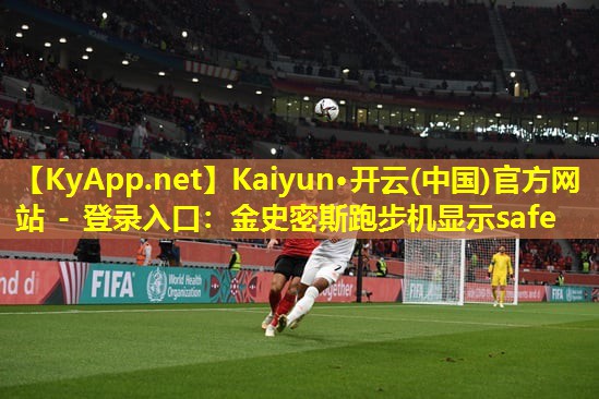 Kaiyun·开云(中国)官方网站 - 登录入口：金史密斯跑步机显示safe