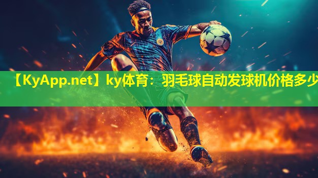 ky体育：羽毛球自动发球机价格多少