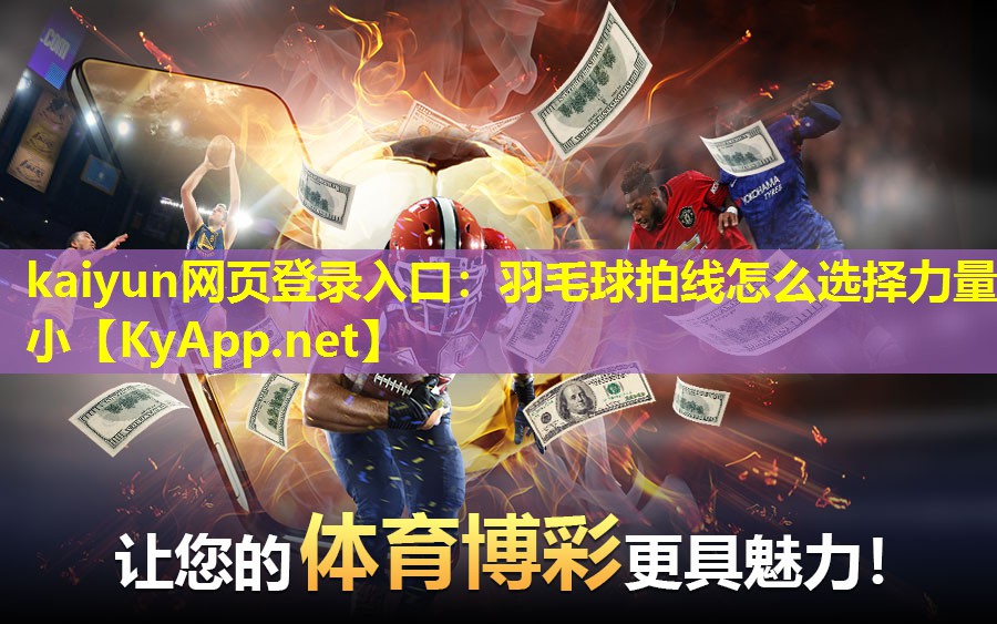 kaiyun网页登录入口：羽毛球拍线怎么选择力量小