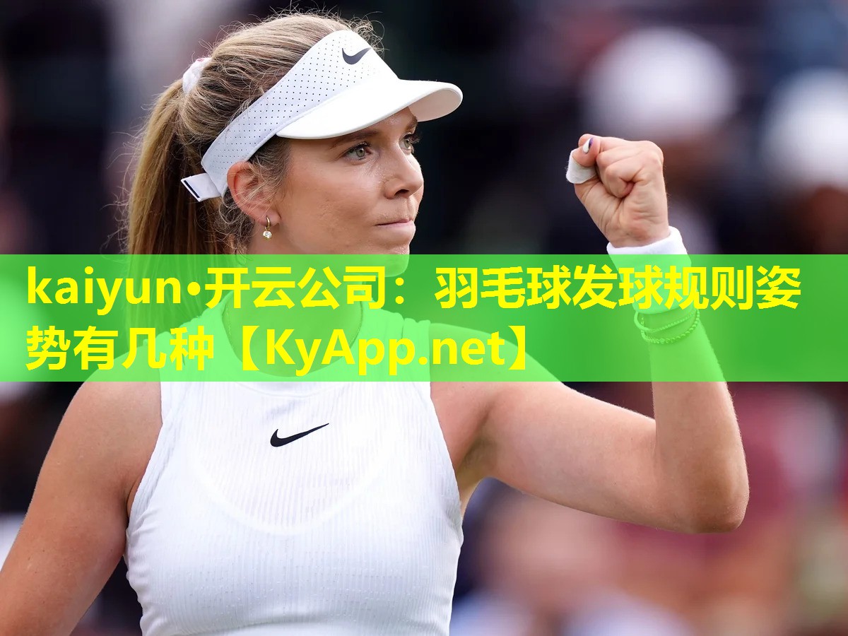 kaiyun·开云公司：羽毛球发球规则姿势有几种