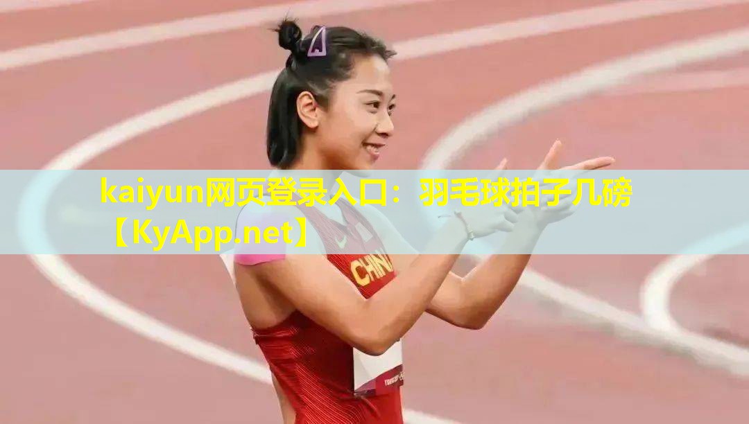 kaiyun网页登录入口：羽毛球拍子几磅