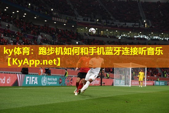 ky体育：跑步机如何和手机蓝牙连接听音乐