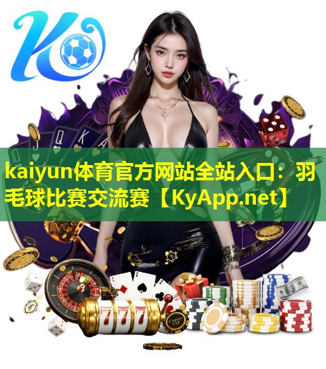 kaiyun体育官方网站全站入口：羽毛球比赛交流赛