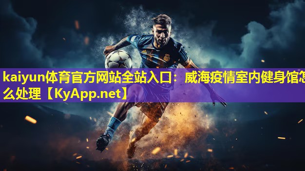 威海疫情室内健身馆怎么处理 威海疫情室内健身馆怎么处理