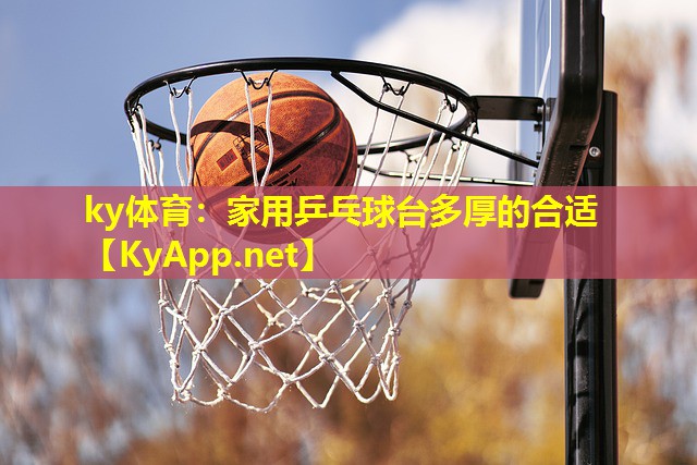 家用乒乓球台多厚的合适 家用乒乓球台多厚的合适