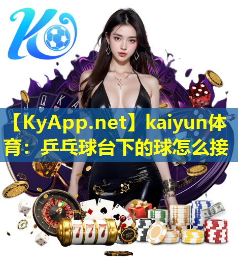 乒乓球台下的球怎么接 乒乓球台下的球怎么接