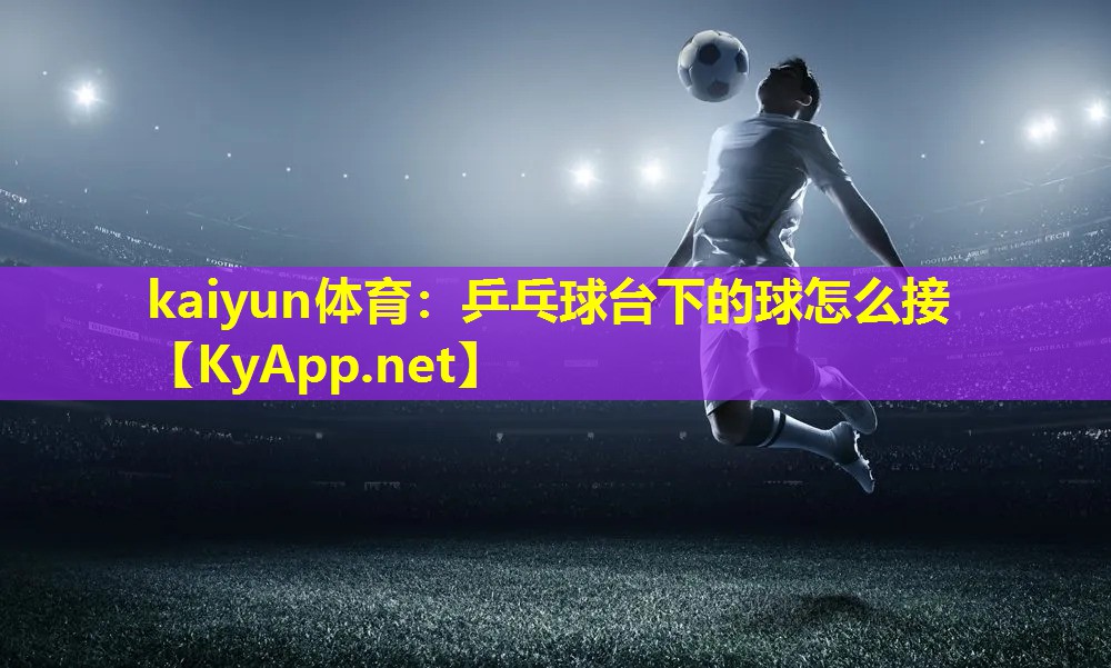 乒乓球台下的球怎么接 乒乓球台下的球怎么接