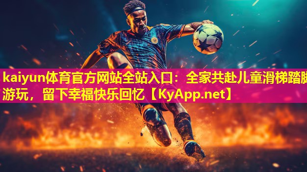 全家共赴儿童滑梯踏脚游玩,留下幸福快乐回忆 全家共赴儿童滑梯踏脚游玩,留下幸福快乐回忆