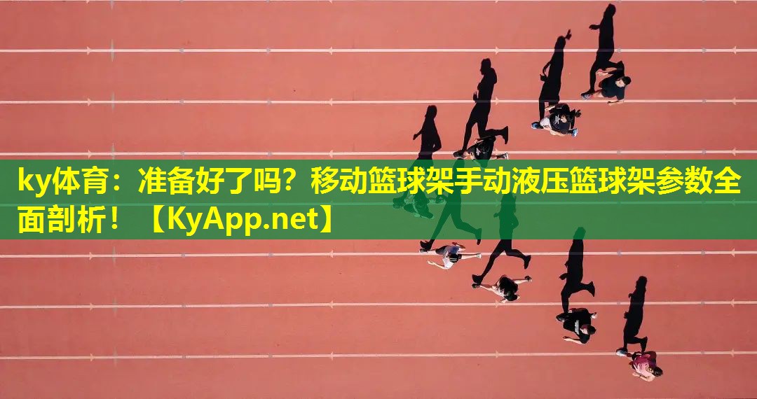 准备好了吗?移动篮球架手动液压篮球架参数全面剖析! 准备好了吗?移动篮球架手动液压篮球架参数全面剖析!