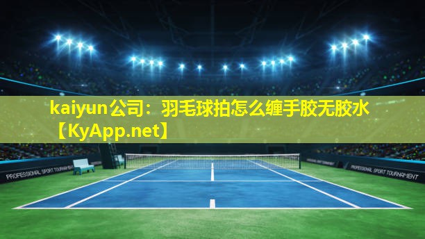 羽毛球拍怎么缠手胶无胶水