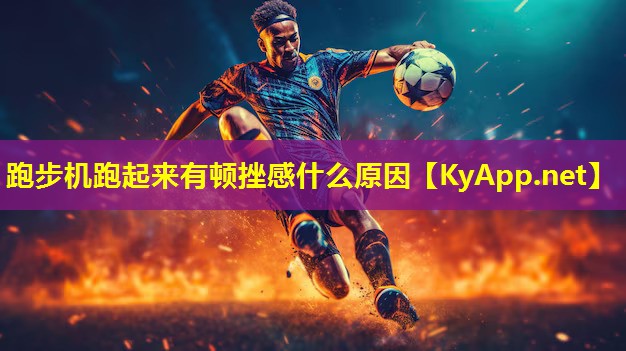 跑步机跑起来有顿挫感什么原因 跑步机跑起来有顿挫感什么原因