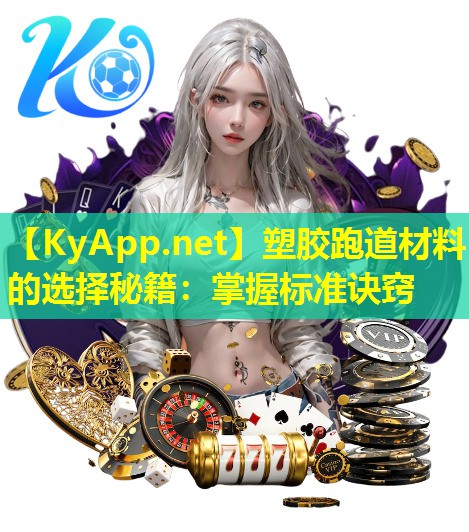 塑胶跑道材料的选择秘籍:掌握标准诀窍 塑胶跑道材料的选择秘籍:掌握标准诀窍