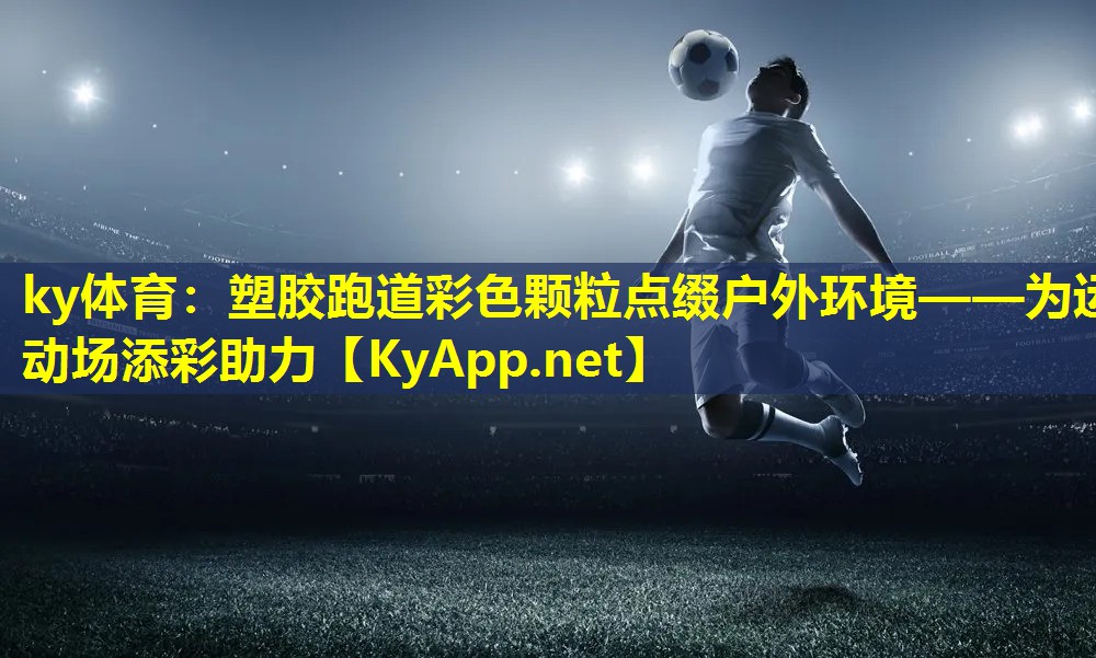 塑胶跑道彩色颗粒点缀户外环境——为运动场添彩助力 塑胶跑道彩色颗粒点缀户外环境——为运动场添彩助力