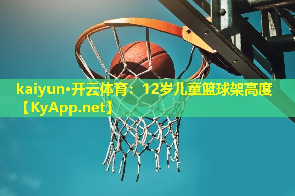 12岁儿童篮球架高度 12岁儿童篮球架高度
