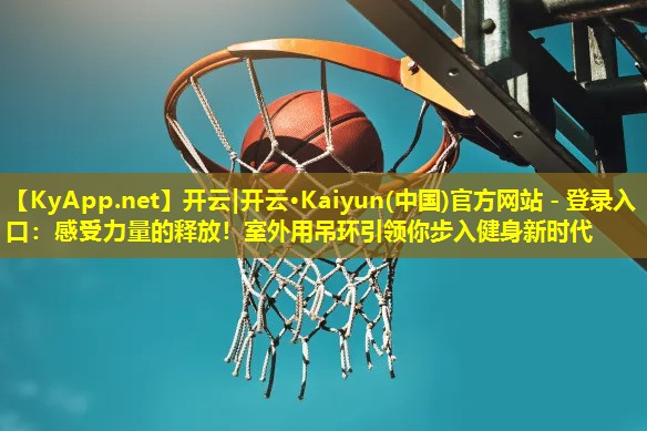 感受力量的释放!室外用吊环引领你步入健身新时代 感受力量的释放!室外用吊环引领你步入健身新时代