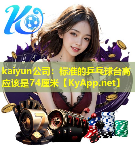 标准的乒乓球台高应该是74厘米 标准的乒乓球台高应该是74厘米