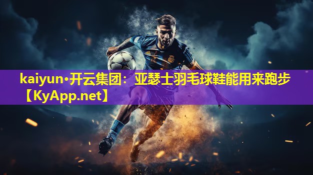 亚瑟士羽毛球鞋能用来跑步 亚瑟士羽毛球鞋能用来跑步
