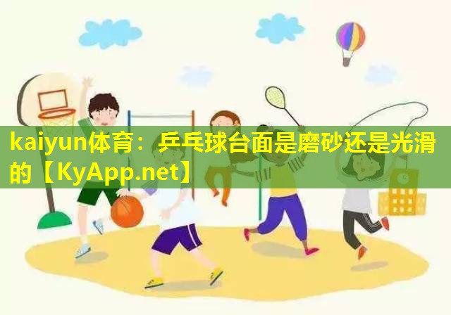 乒乓球台面是磨砂还是光滑的 乒乓球台面是磨砂还是光滑的