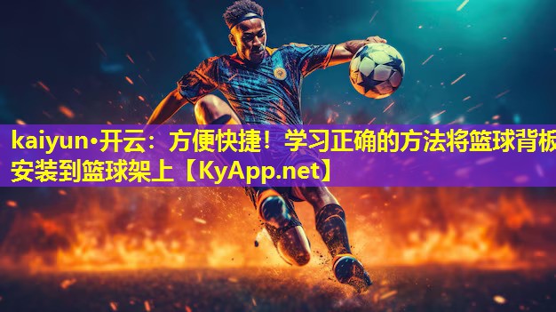 方便快捷!学习正确的方法将篮球背板安装到篮球架上 方便快捷!学习正确的方法将篮球背板安装到篮球架上