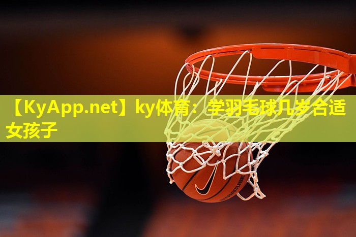 学羽毛球几岁合适女孩子 学羽毛球几岁合适女孩子