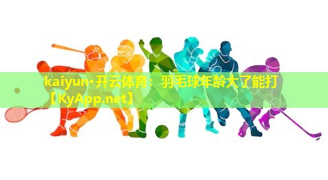 羽毛球年龄大了能打 羽毛球年龄大了能打