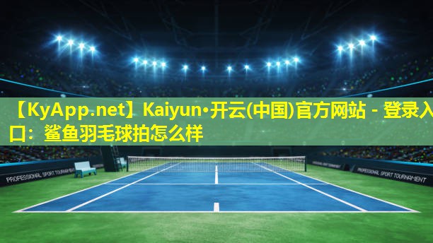 鲨鱼羽毛球拍怎么样 鲨鱼羽毛球拍怎么样