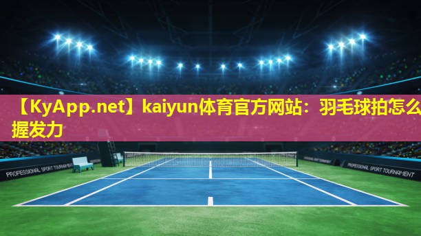 羽毛球拍怎么握发力 羽毛球拍怎么握发力