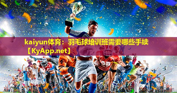 羽毛球培训班需要哪些手续 羽毛球培训班需要哪些手续